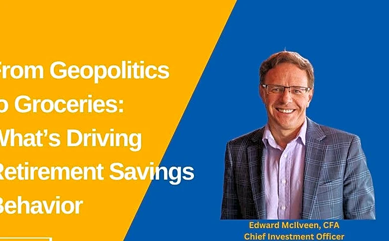 From Geopolitics to Groceries: What’s Driving Retirement Savings Behavior