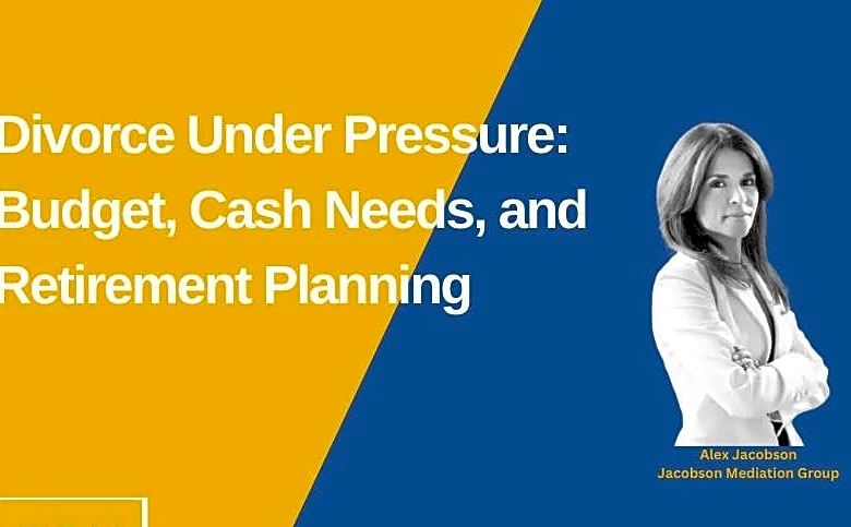 Divorce Under Pressure: Budget, Cash Needs, and Retirement Planning